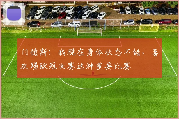 门德斯：我现在身体状态不错，喜欢踢欧冠决赛这种重要比赛