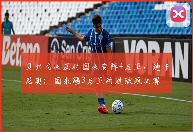 贝尔戈米反对国米变阵4后卫，迪卡尼奥：国米踢3后卫两进欧冠决赛