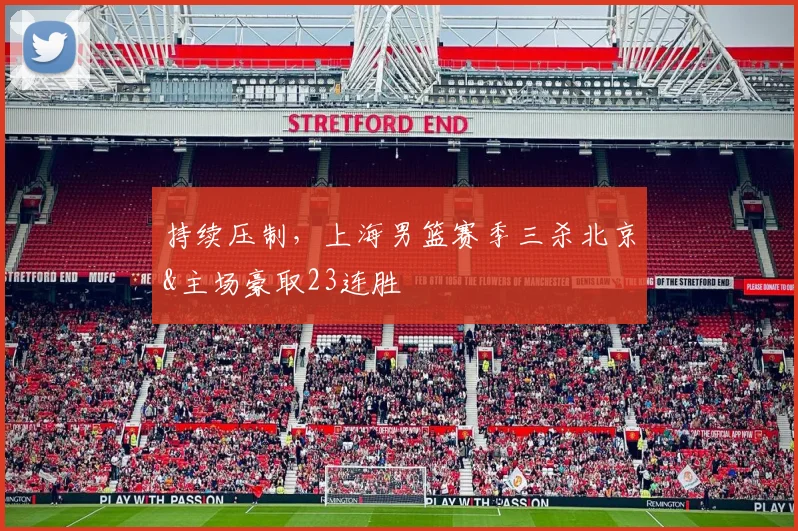 持续压制，上海男篮赛季三杀北京&主场豪取23连胜